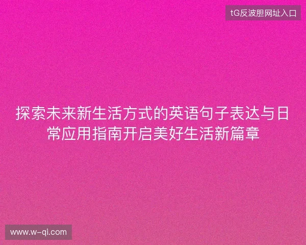 探索未来新生活方式的英语句子表达与日常应用指南开启美好生活新篇章 探索未来新生活方式的英语句子表达与日常应用指南开启美好生活新篇章